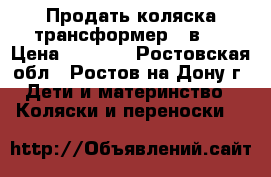 Продать коляска-трансформер 3 в 1 › Цена ­ 2 500 - Ростовская обл., Ростов-на-Дону г. Дети и материнство » Коляски и переноски   
